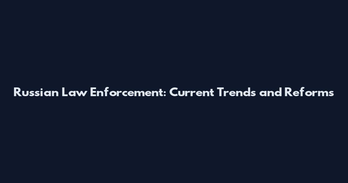 Russian Law Enforcement: Current Trends and Reforms