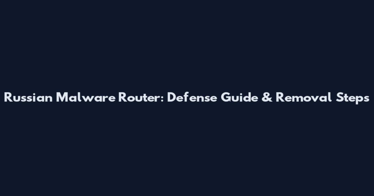 Russian Malware Router: Defense Guide & Removal Steps
