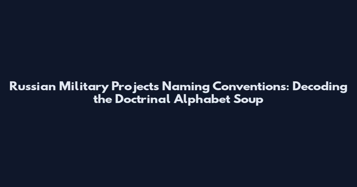 Russian Military Projects Naming Conventions: Decoding the Doctrinal Alphabet Soup