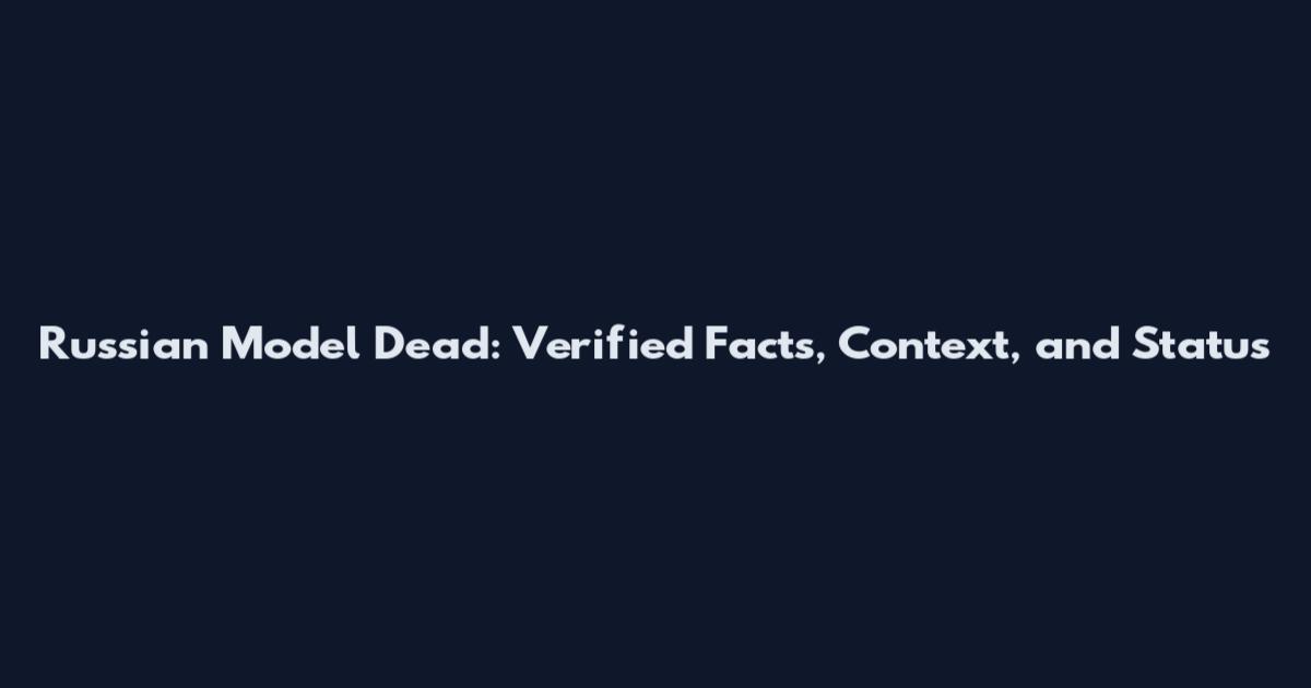 Russian Model Dead: Verified Facts, Context, and Status