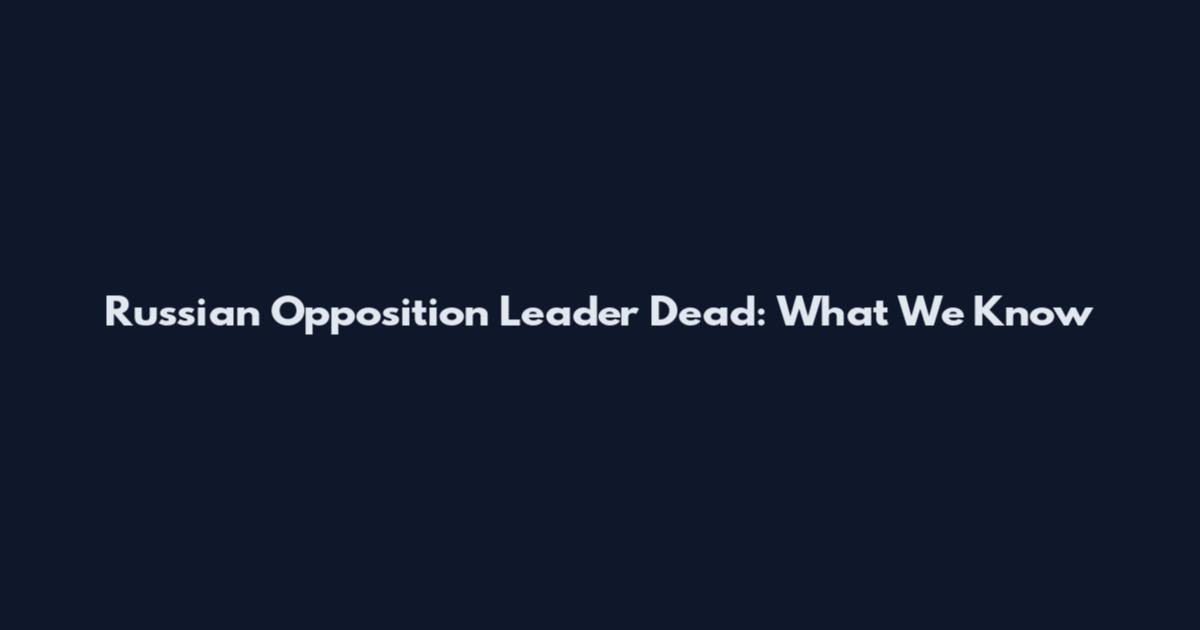 Russian Opposition Leader Dead: What We Know