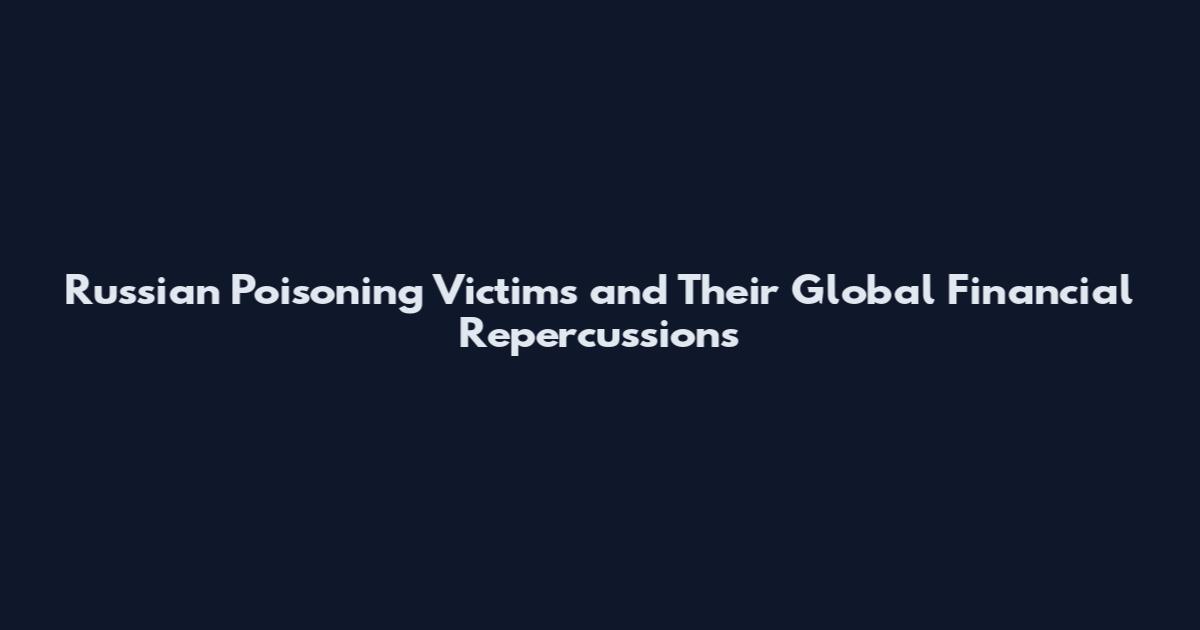 Russian Poisoning Victims and Their Global Financial Repercussions