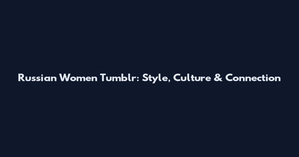 Russian Women Tumblr: Style, Culture & Connection