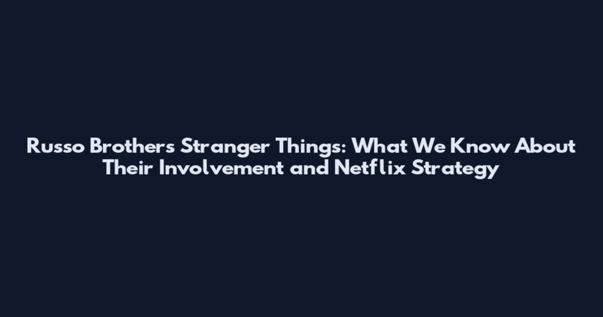 Russo Brothers Stranger Things: What We Know About Their Involvement and Netflix Strategy