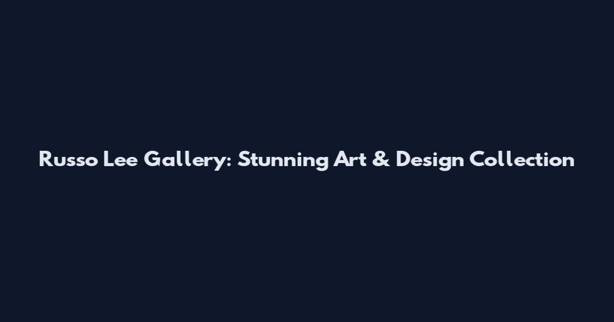 Russo Lee Gallery: Stunning Art & Design Collection