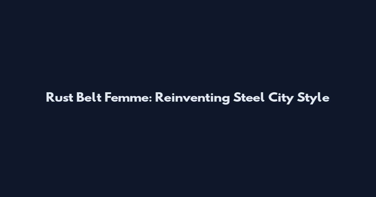 Rust Belt Femme: Reinventing Steel City Style