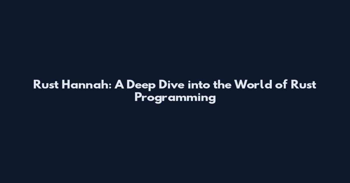 Rust Hannah: A Deep Dive into the World of Rust Programming