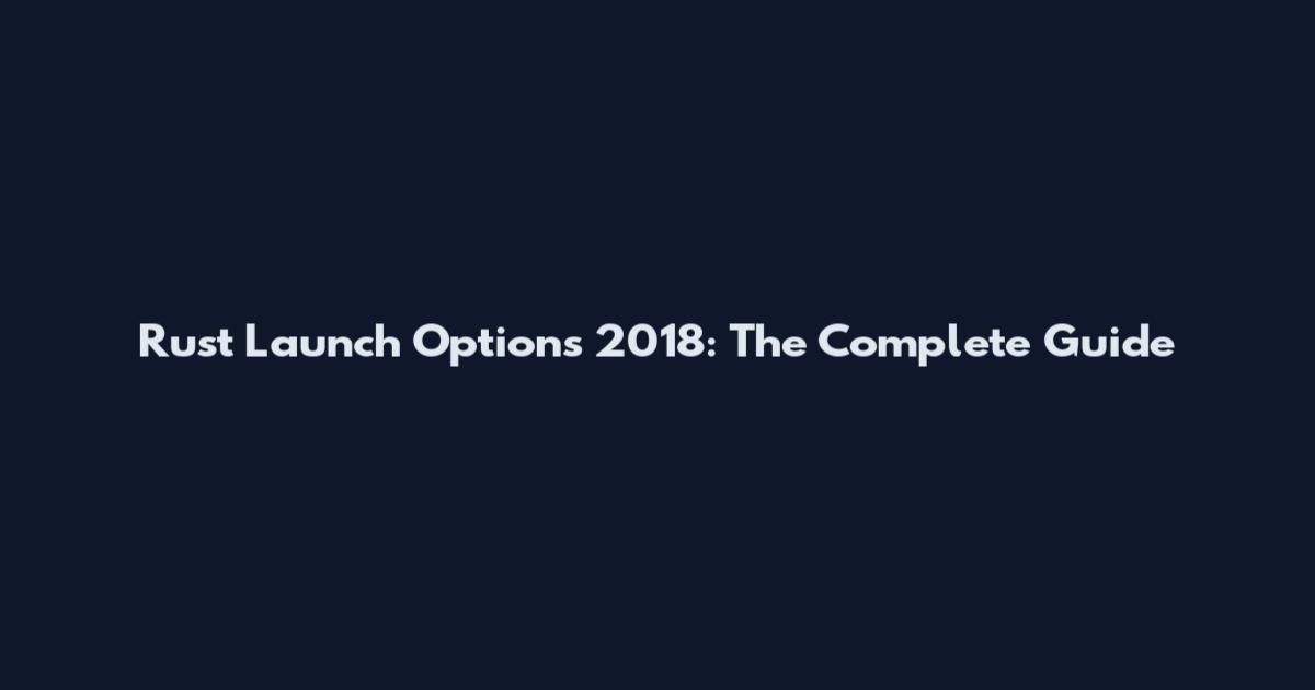 Rust Launch Options 2018: The Complete Guide