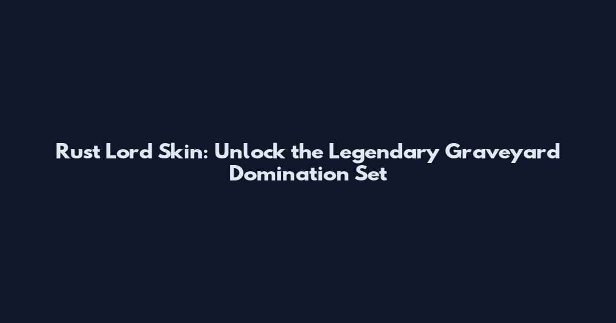 Rust Lord Skin: Unlock the Legendary Graveyard Domination Set