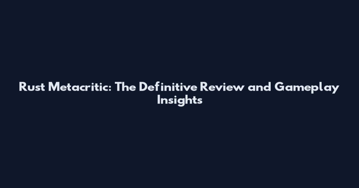 Rust Metacritic: The Definitive Review and Gameplay Insights