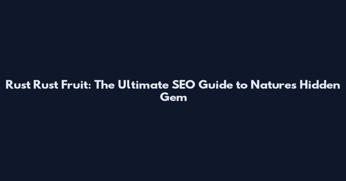 Rust Rust Fruit: The Ultimate SEO Guide to Nature's Hidden Gem