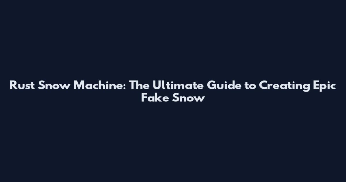 Rust Snow Machine: The Ultimate Guide to Creating Epic Fake Snow