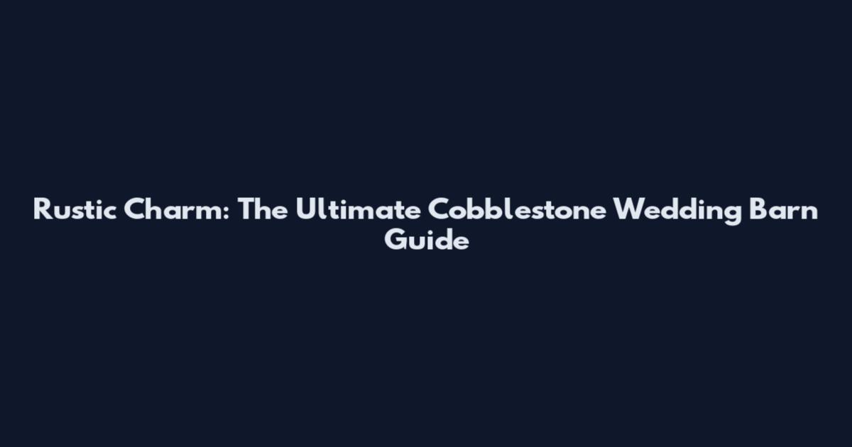 Rustic Charm: The Ultimate Cobblestone Wedding Barn Guide