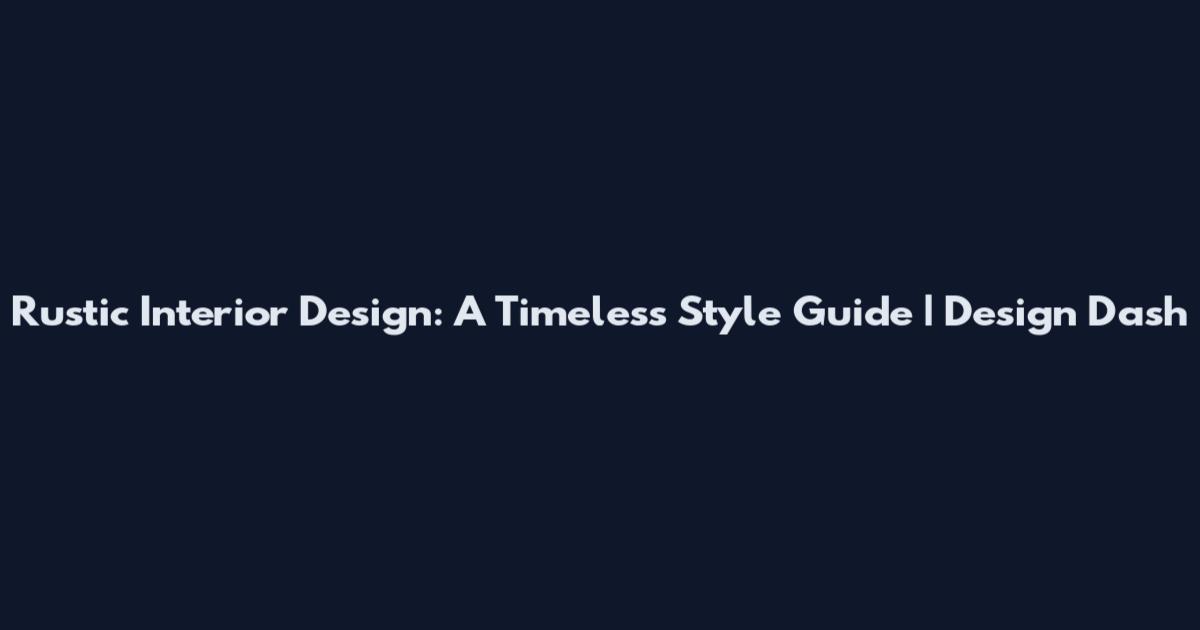 Rustic Interior Design: A Timeless Style Guide | Design Dash