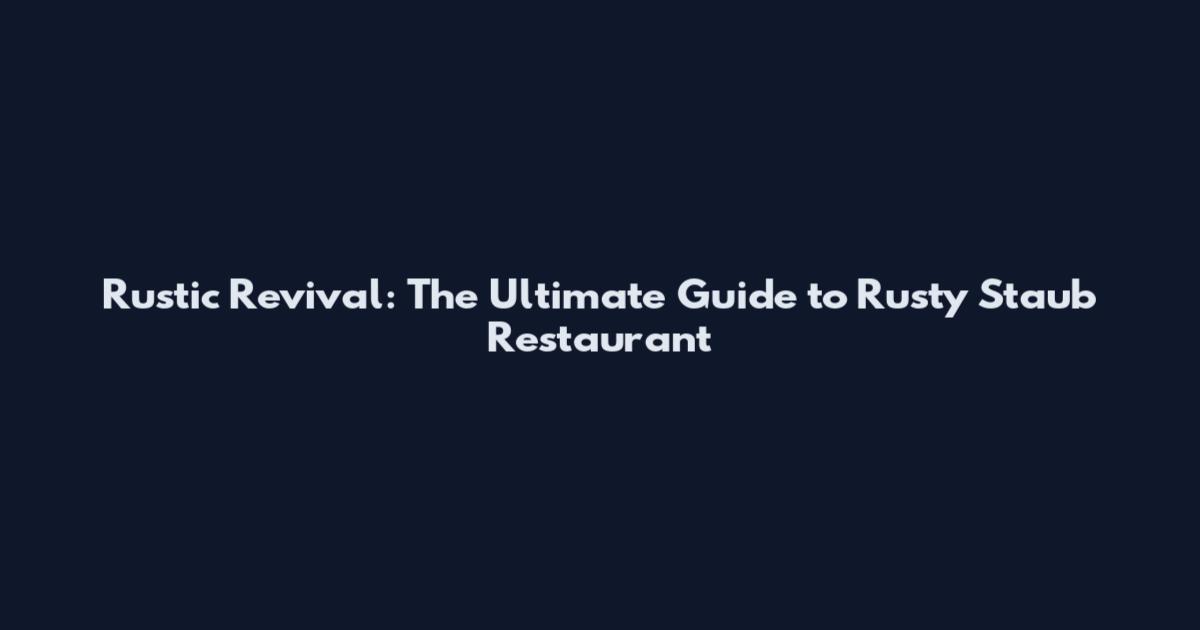 Rustic Revival: The Ultimate Guide to Rusty Staub Restaurant