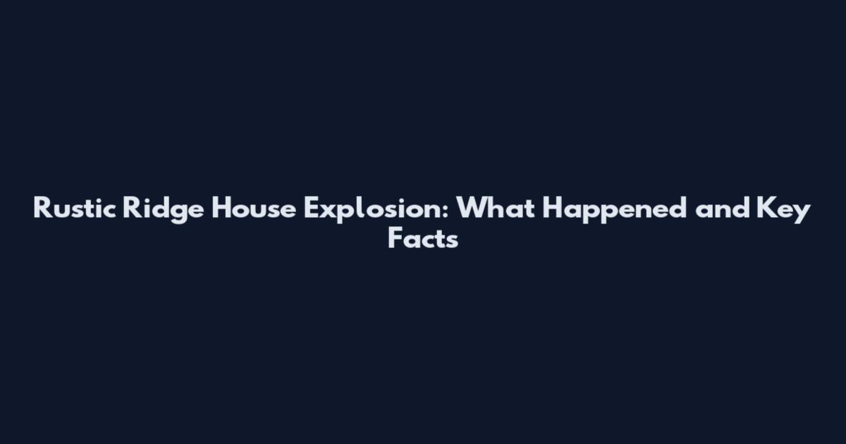 Rustic Ridge House Explosion: What Happened and Key Facts