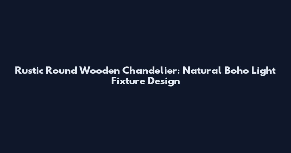 Rustic Round Wooden Chandelier: Natural Boho Light Fixture Design