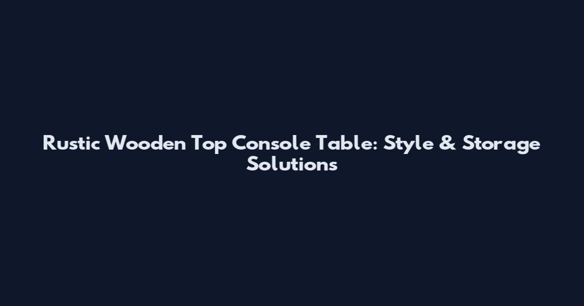 Rustic Wooden Top Console Table: Style & Storage Solutions