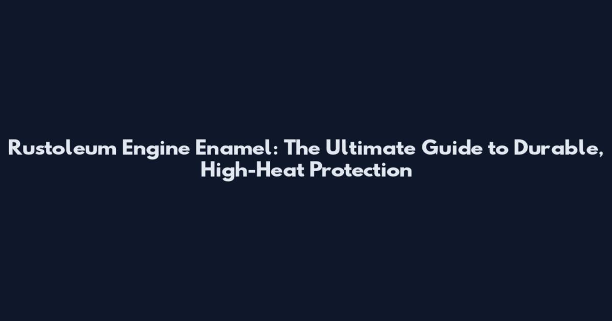Rustoleum Engine Enamel: The Ultimate Guide to Durable, High-Heat Protection