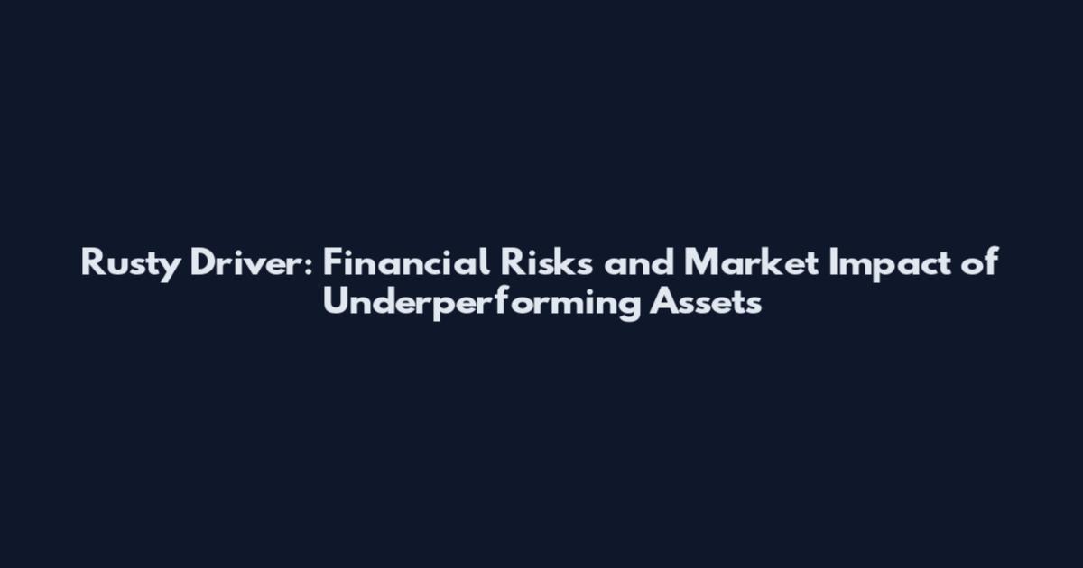 Rusty Driver: Financial Risks and Market Impact of Underperforming Assets