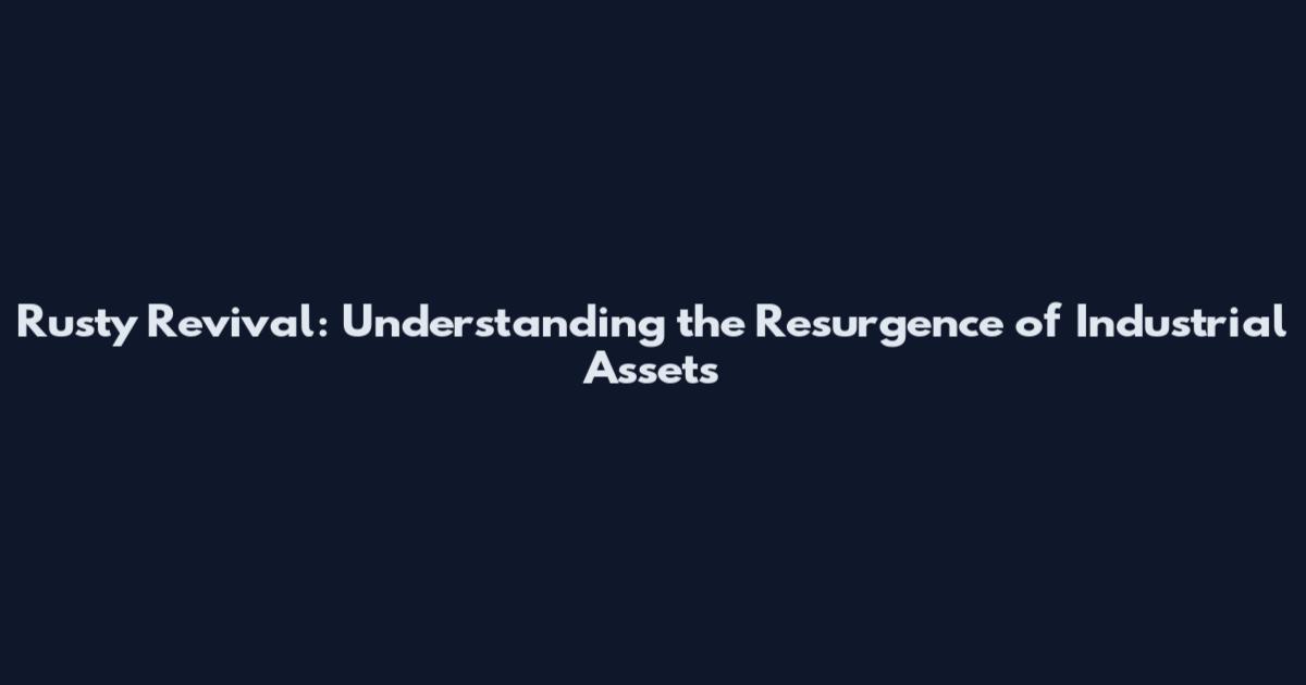 Rusty Revival: Understanding the Resurgence of Industrial Assets