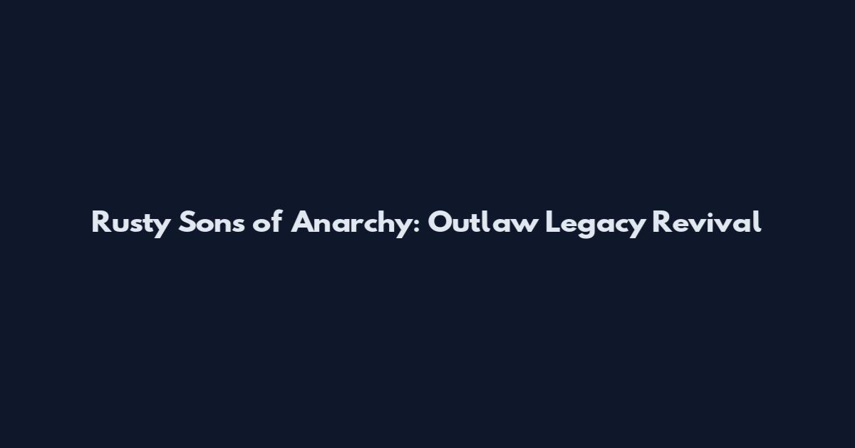 Rusty Sons of Anarchy: Outlaw Legacy Revival