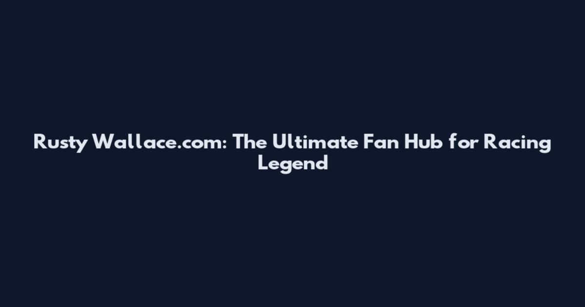 Rusty Wallace.com: The Ultimate Fan Hub for Racing Legend