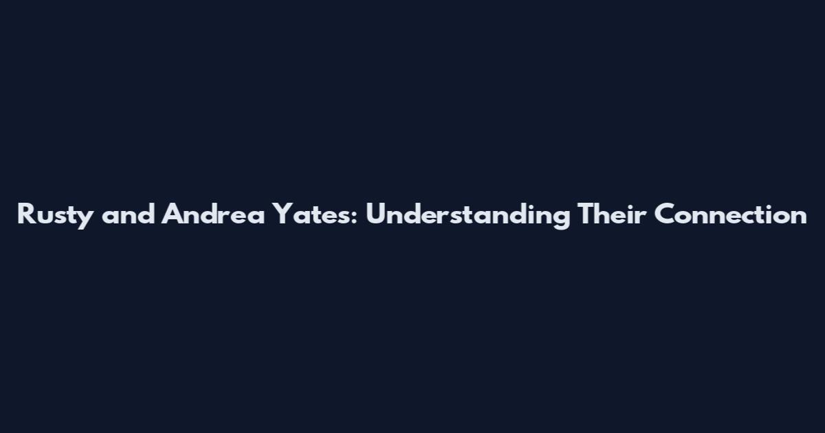 Rusty and Andrea Yates: Understanding Their Connection
