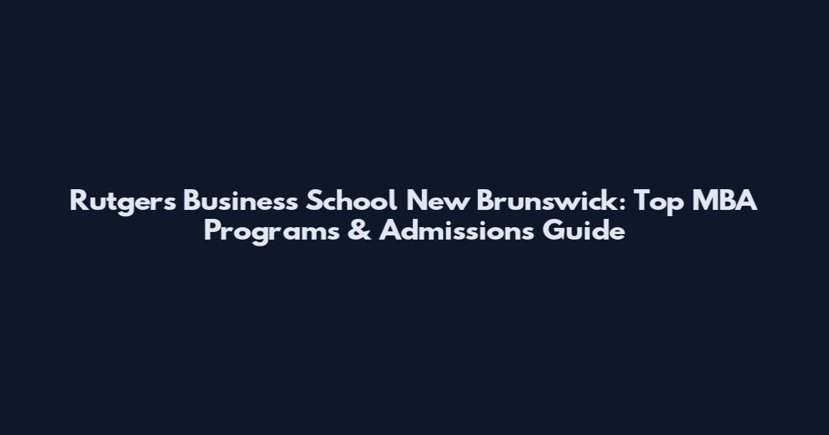 Rutgers Business School New Brunswick: Top MBA Programs & Admissions Guide