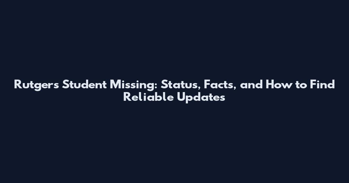 Rutgers Student Missing: Status, Facts, and How to Find Reliable Updates