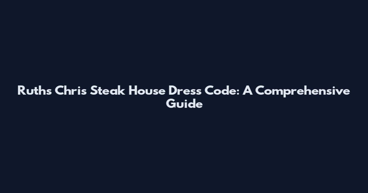 Ruth's Chris Steak House Dress Code: A Comprehensive Guide