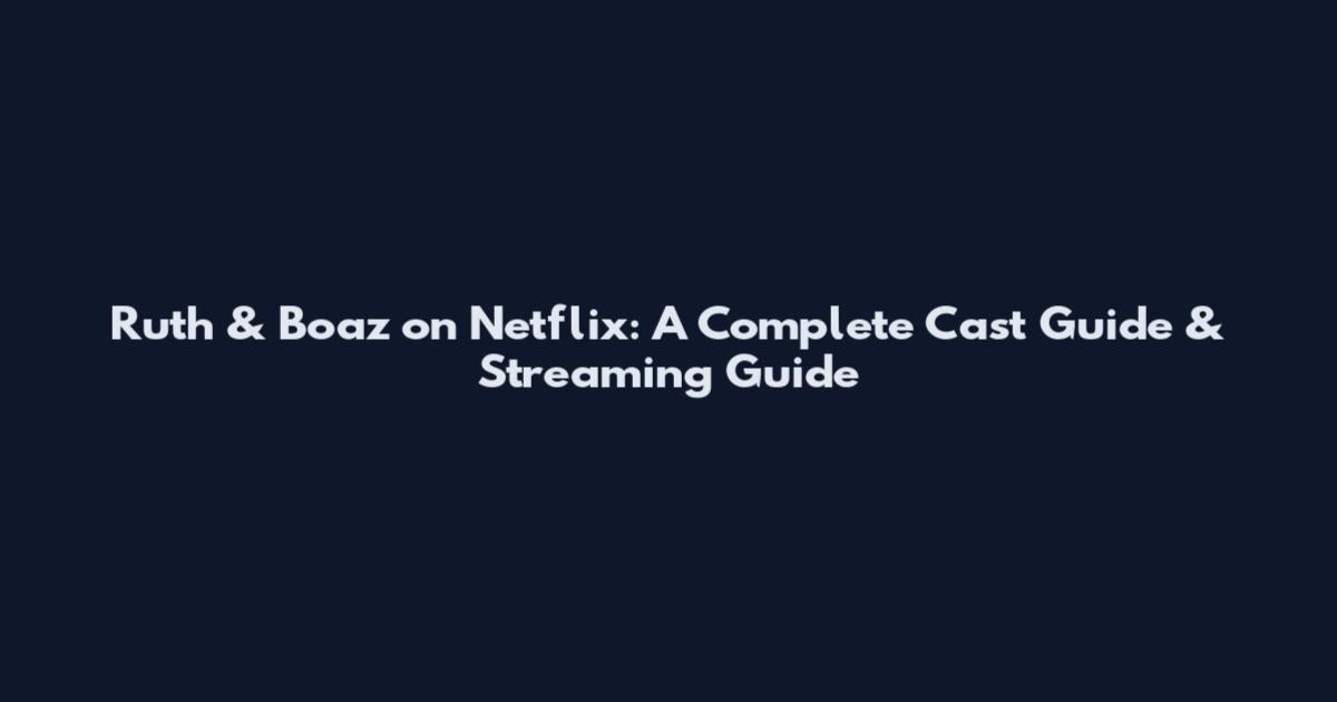 Ruth & Boaz on Netflix: A Complete Cast Guide & Streaming Guide