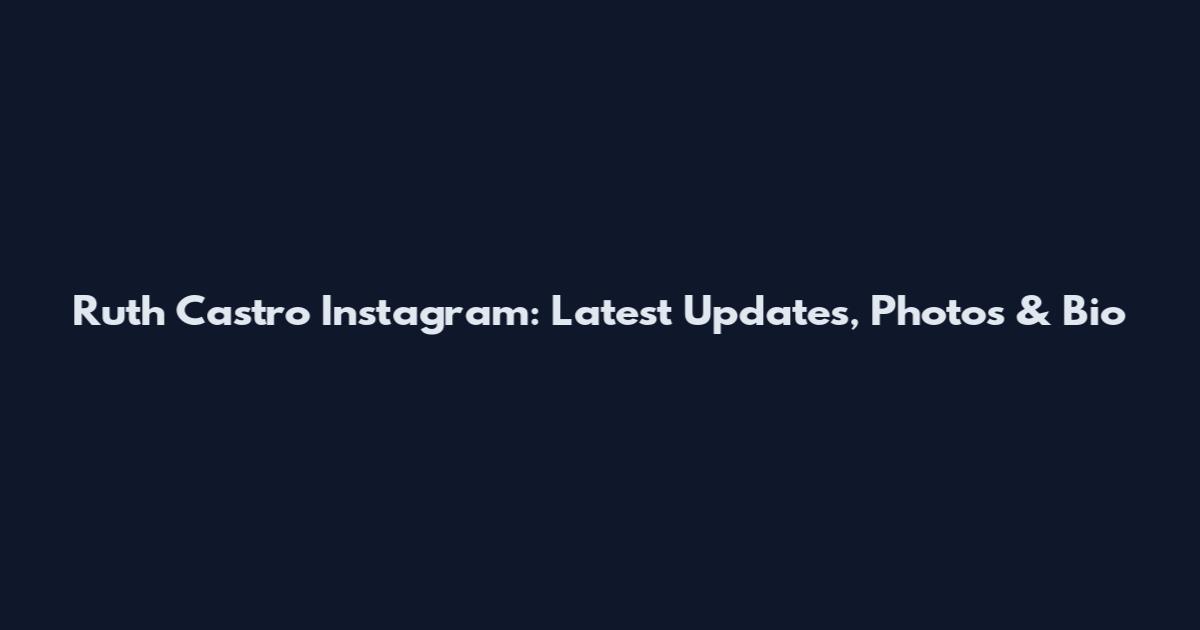 Ruth Castro Instagram: Latest Updates, Photos & Bio