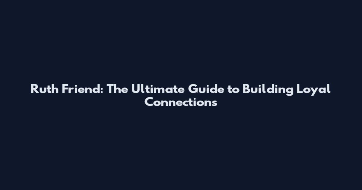Ruth Friend: The Ultimate Guide to Building Loyal Connections