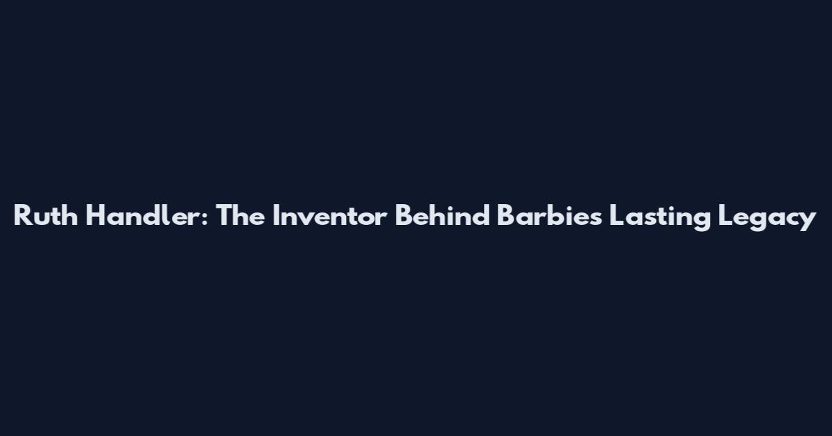 Ruth Handler: The Inventor Behind Barbie's Lasting Legacy