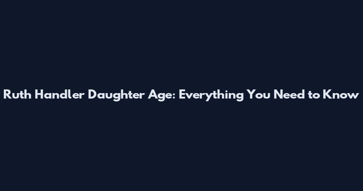 Ruth Handler Daughter Age: Everything You Need to Know