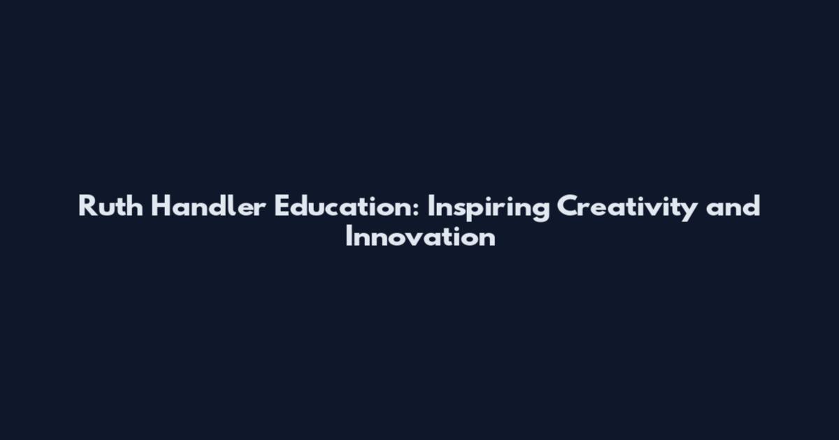 Ruth Handler Education: Inspiring Creativity and Innovation