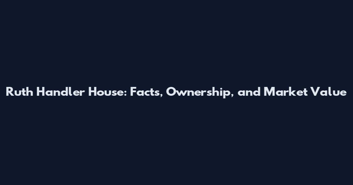 Ruth Handler House: Facts, Ownership, and Market Value