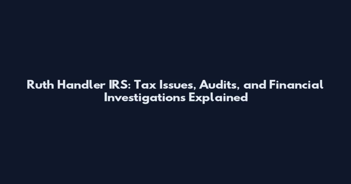 Ruth Handler IRS: Tax Issues, Audits, and Financial Investigations Explained