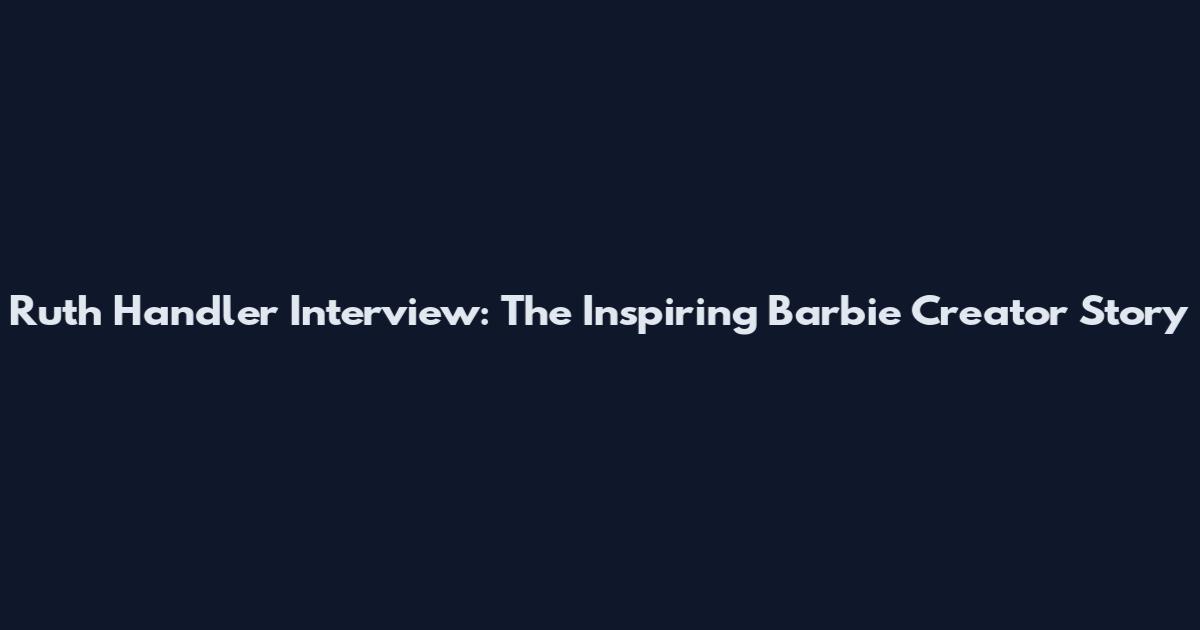 Ruth Handler Interview: The Inspiring Barbie Creator Story