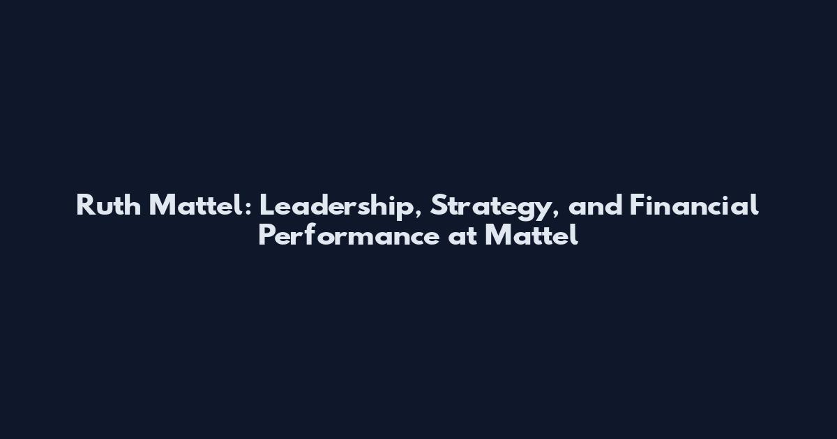 Ruth Mattel: Leadership, Strategy, and Financial Performance at Mattel
