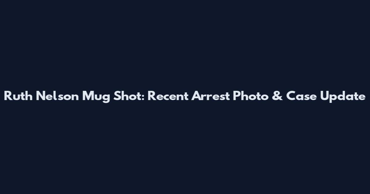 Ruth Nelson Mug Shot: Recent Arrest Photo & Case Update