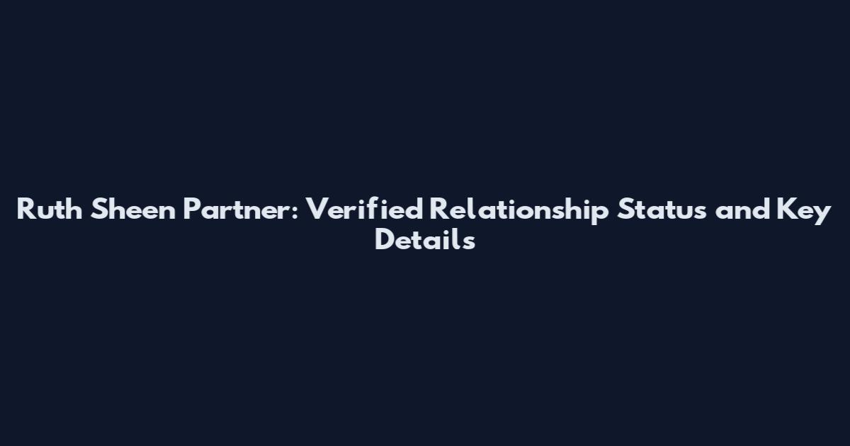 Ruth Sheen Partner: Verified Relationship Status and Key Details