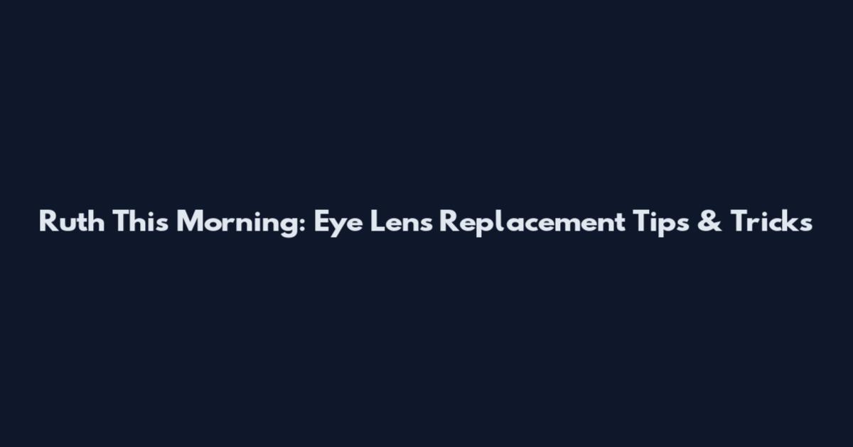 Ruth This Morning: Eye Lens Replacement Tips & Tricks