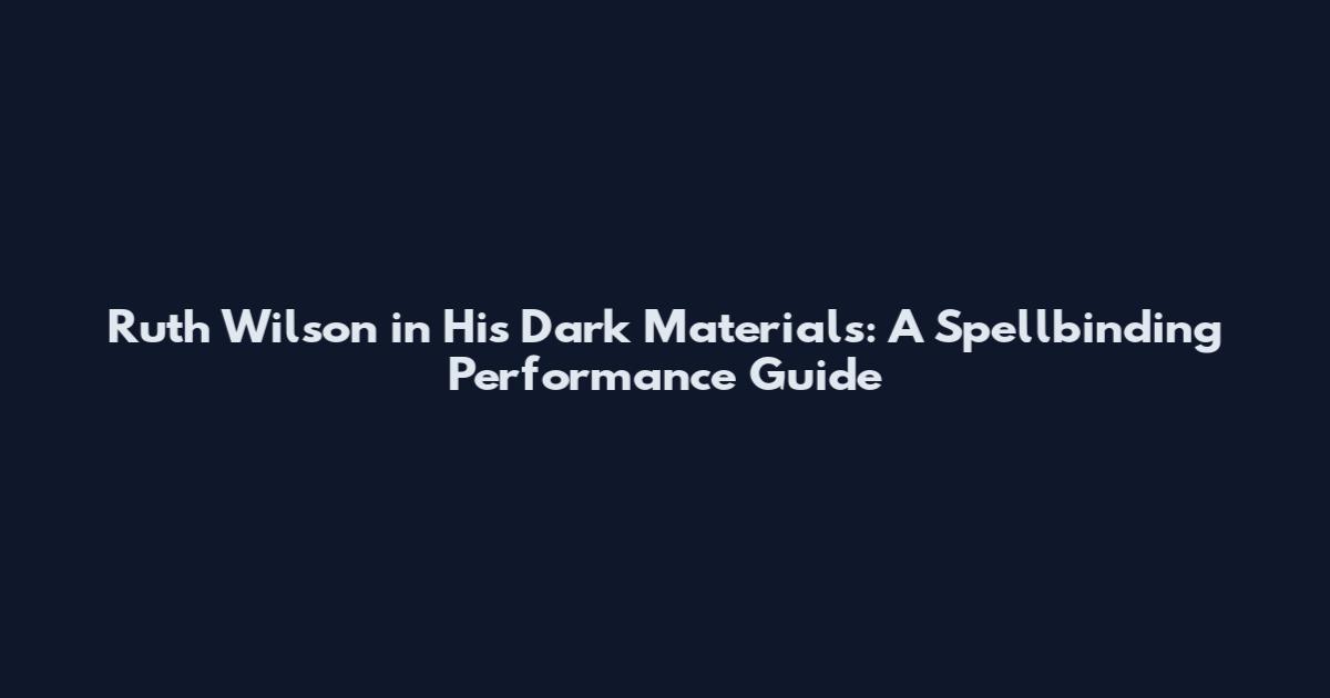 Ruth Wilson in His Dark Materials: A Spellbinding Performance Guide