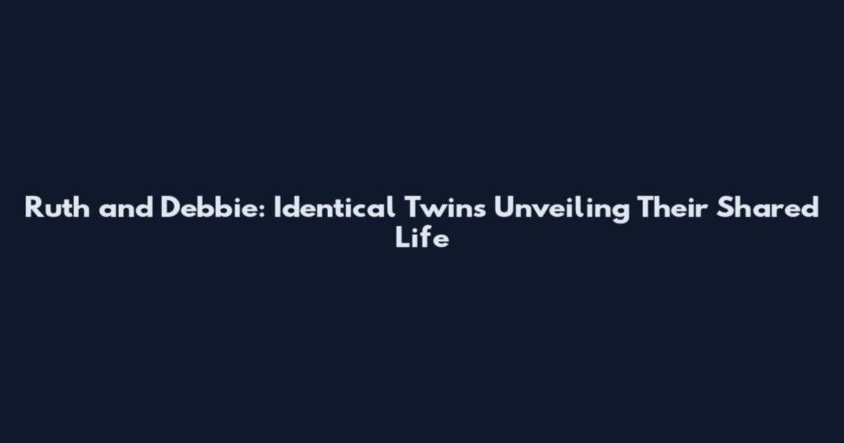 Ruth and Debbie: Identical Twins Unveiling Their Shared Life