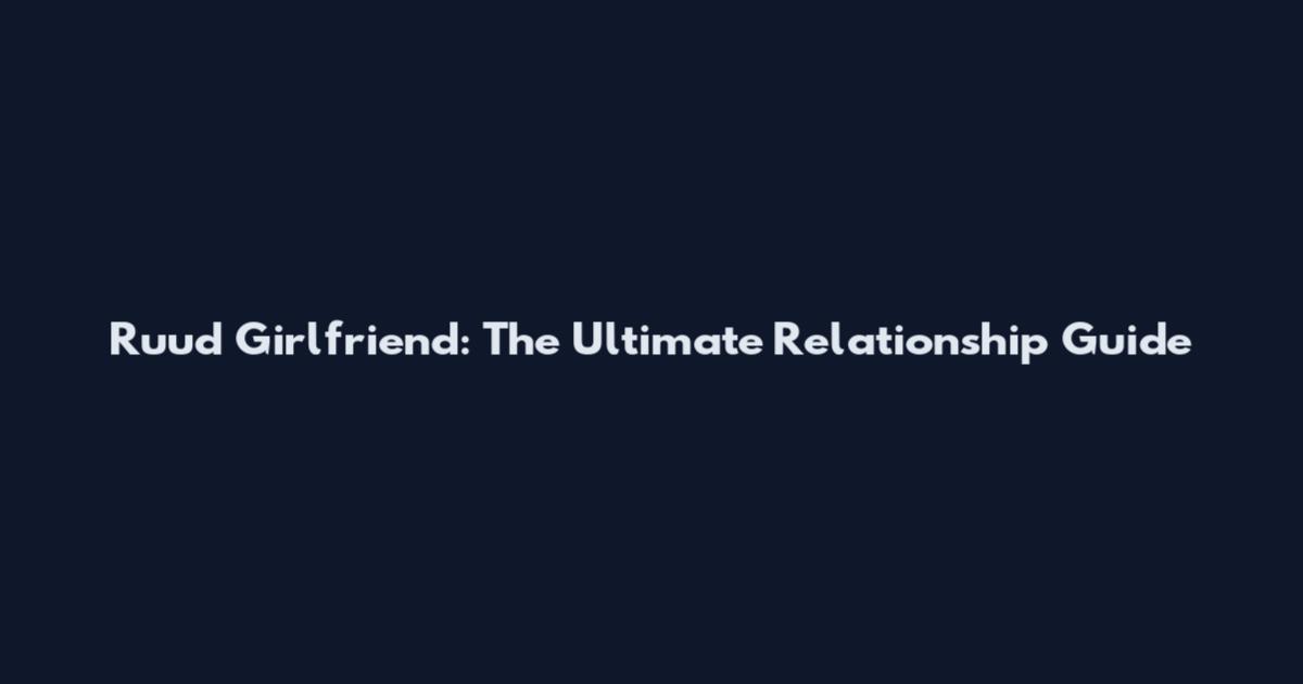 Ruud Girlfriend: The Ultimate Relationship Guide