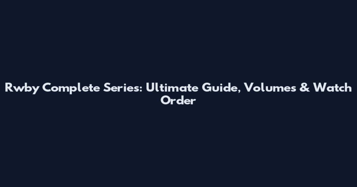 Rwby Complete Series: Ultimate Guide, Volumes & Watch Order