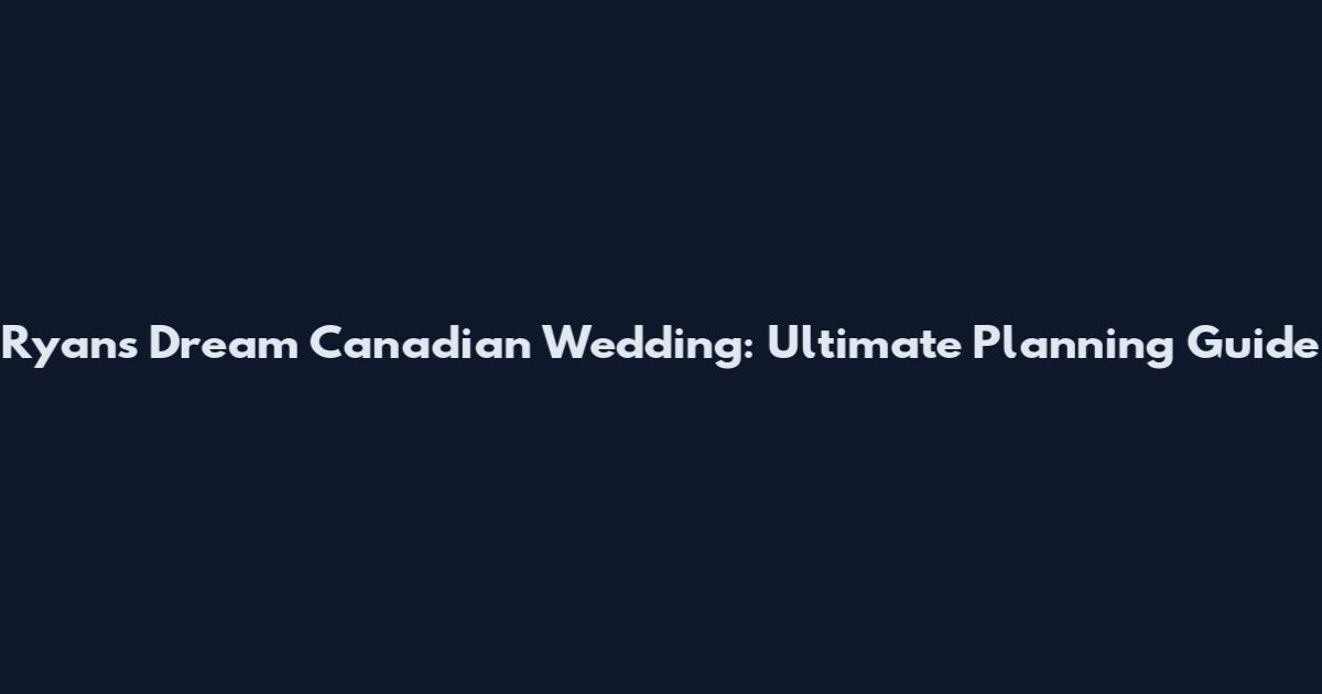 Ryan's Dream Canadian Wedding: Ultimate Planning Guide
