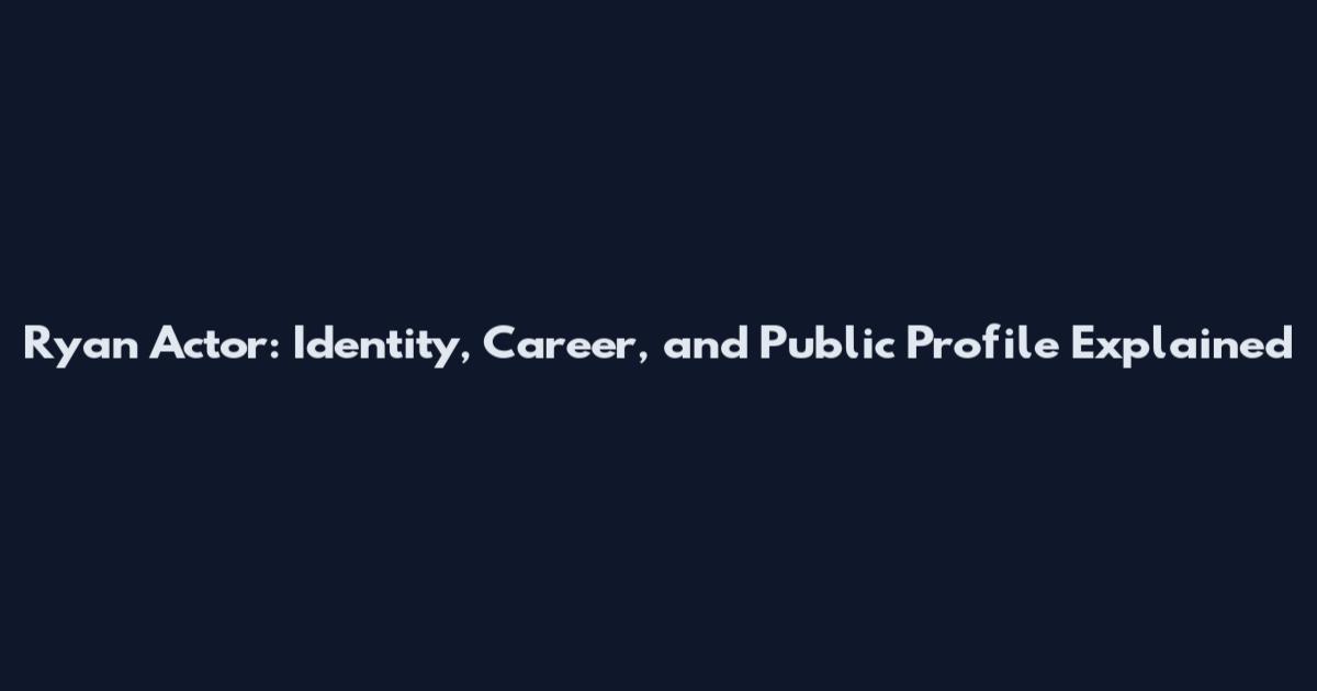Ryan Actor: Identity, Career, and Public Profile Explained